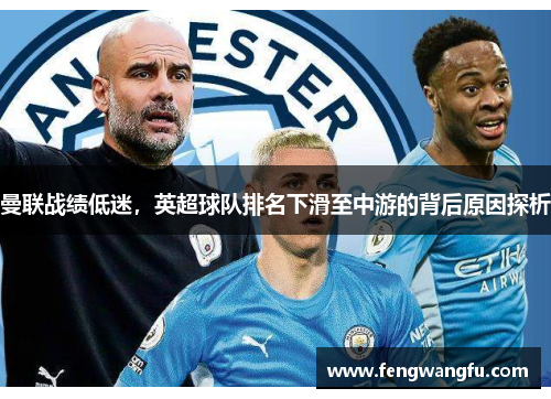 曼联战绩低迷，英超球队排名下滑至中游的背后原因探析