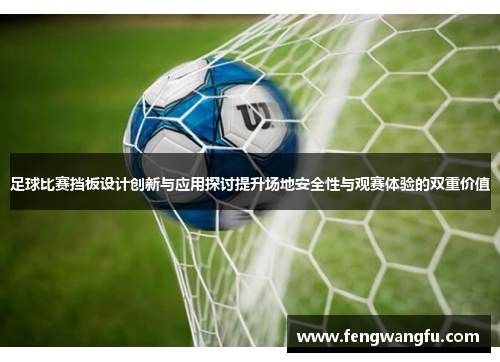 足球比赛挡板设计创新与应用探讨提升场地安全性与观赛体验的双重价值