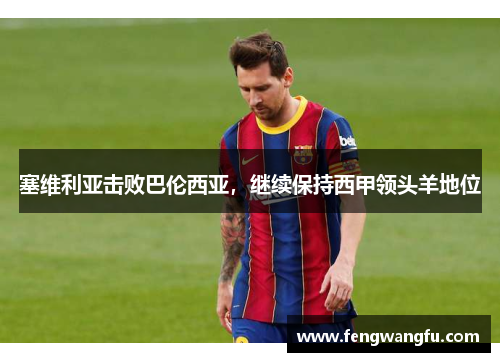 塞维利亚击败巴伦西亚，继续保持西甲领头羊地位