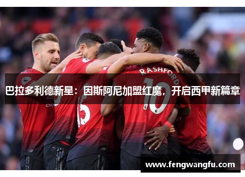 巴拉多利德新星：因斯阿尼加盟红魔，开启西甲新篇章