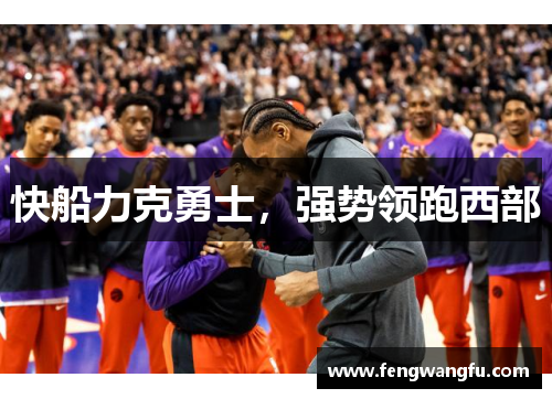 快船力克勇士，强势领跑西部