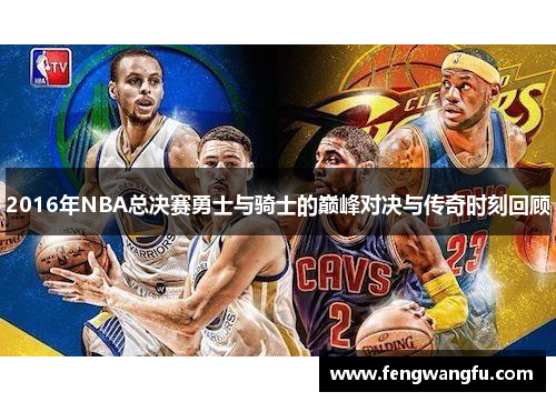 2016年NBA总决赛勇士与骑士的巅峰对决与传奇时刻回顾