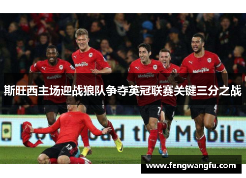 斯旺西主场迎战狼队争夺英冠联赛关键三分之战