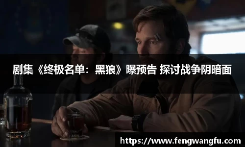 壹号大舞台剧集《终极名单：黑狼》曝预告 探讨战争阴暗面