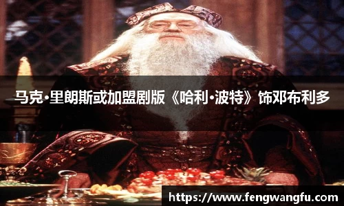 壹号大舞台马克·里朗斯或加盟剧版《哈利·波特》饰邓布利多