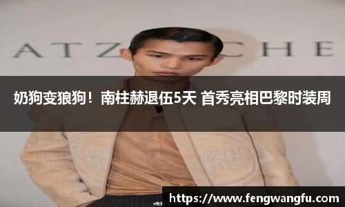 壹号大舞台奶狗变狼狗！南柱赫退伍5天 首秀亮相巴黎时装周